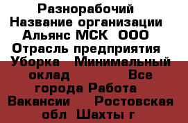 Разнорабочий › Название организации ­ Альянс-МСК, ООО › Отрасль предприятия ­ Уборка › Минимальный оклад ­ 22 000 - Все города Работа » Вакансии   . Ростовская обл.,Шахты г.